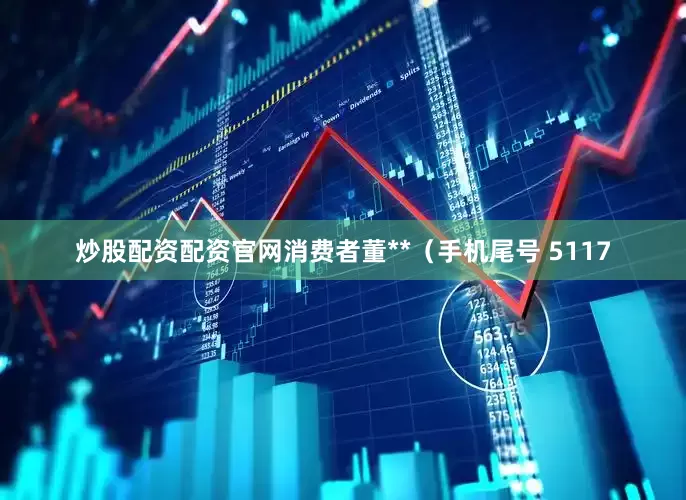 炒股配资配资官网消费者董**（手机尾号 5117