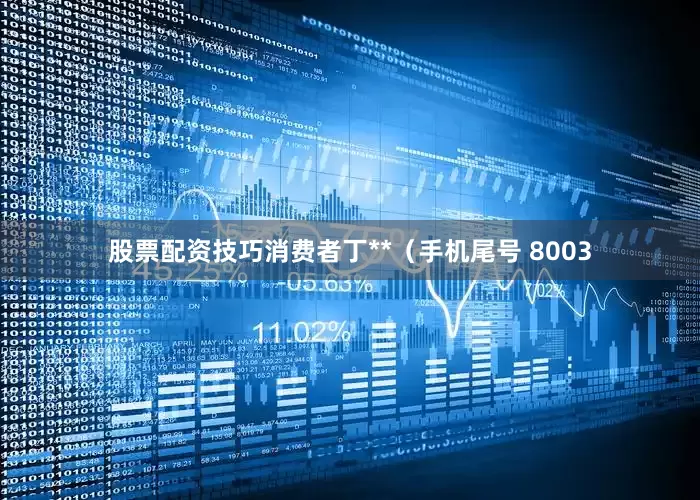 股票配资技巧消费者丁**（手机尾号 8003