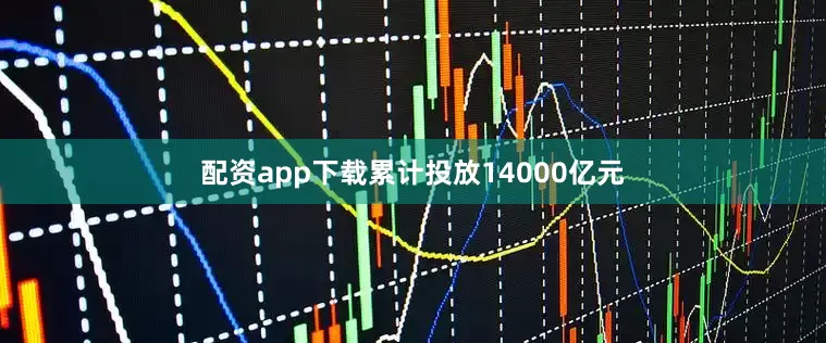 配资app下载累计投放14000亿元