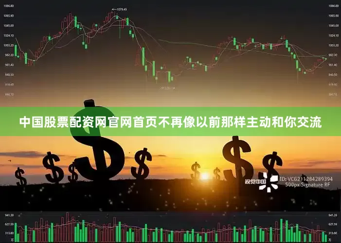 中国股票配资网官网首页不再像以前那样主动和你交流