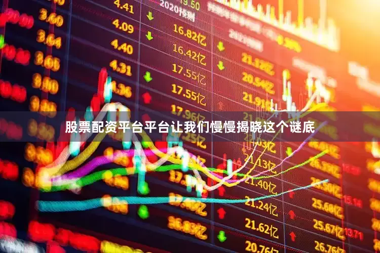 股票配资平台平台让我们慢慢揭晓这个谜底
