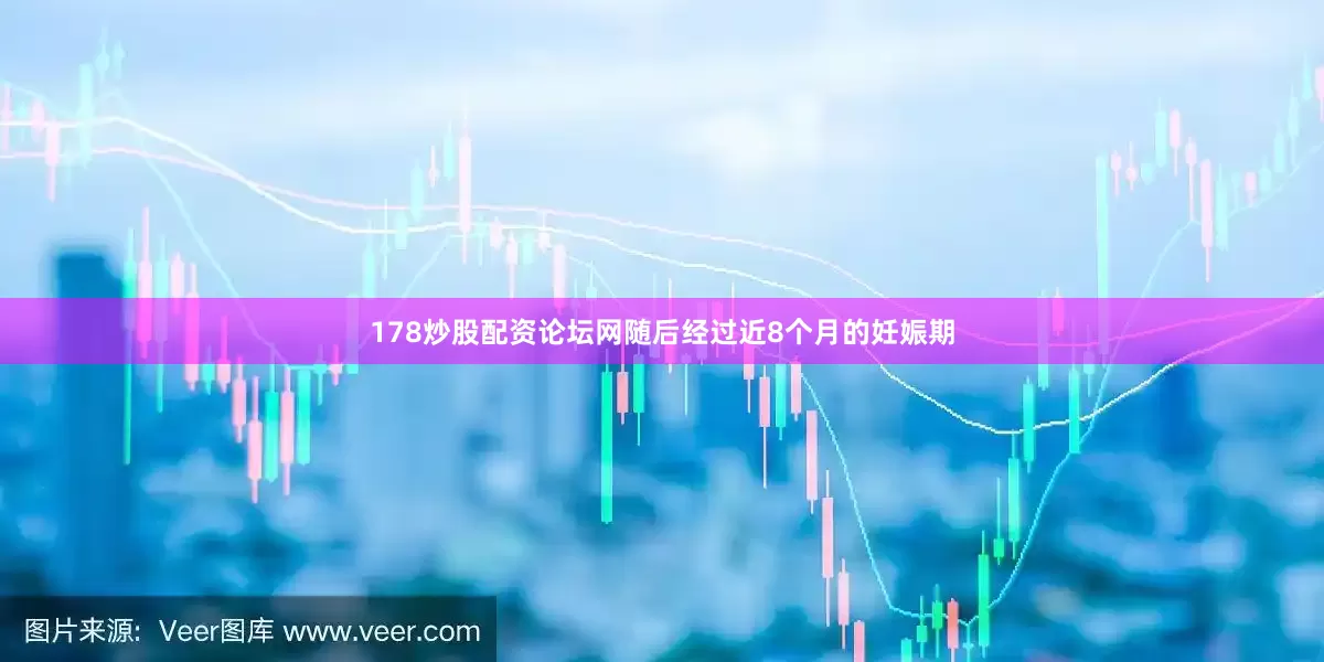 178炒股配资论坛网随后经过近8个月的妊娠期