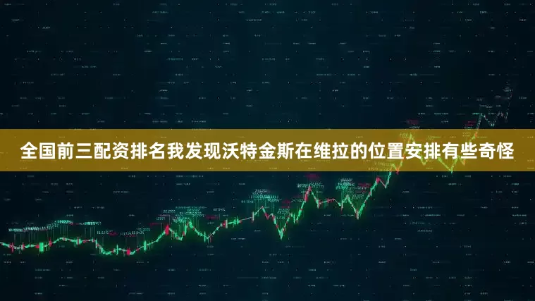 全国前三配资排名我发现沃特金斯在维拉的位置安排有些奇怪