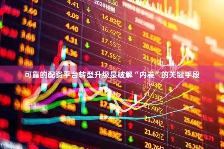 可靠的配资平台转型升级是破解“内卷”的关键手段