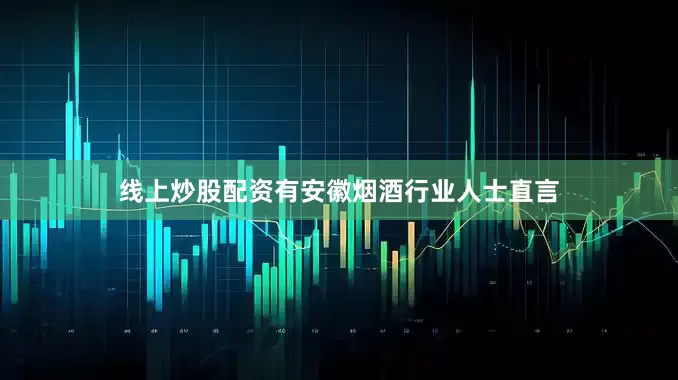 线上炒股配资有安徽烟酒行业人士直言