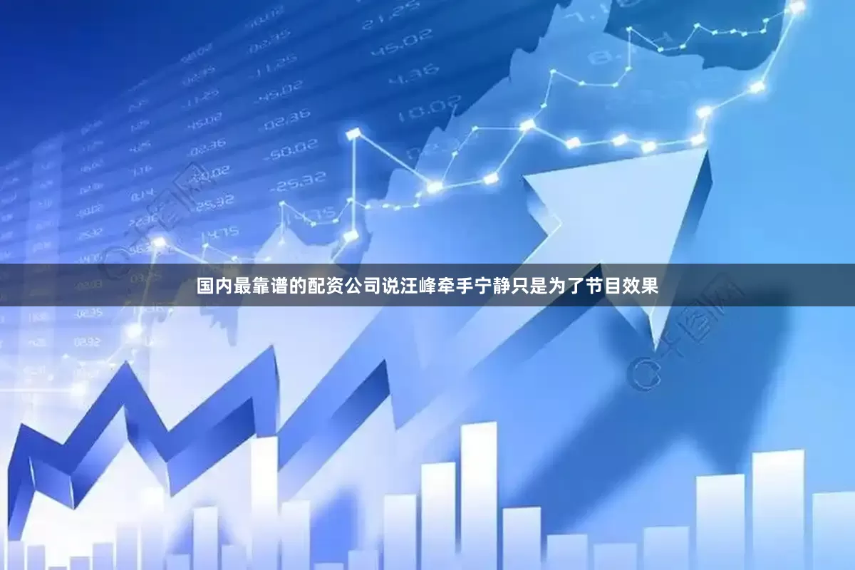 国内最靠谱的配资公司说汪峰牵手宁静只是为了节目效果