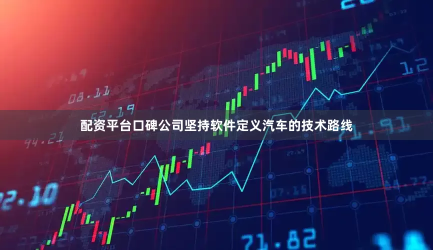 配资平台口碑公司坚持软件定义汽车的技术路线