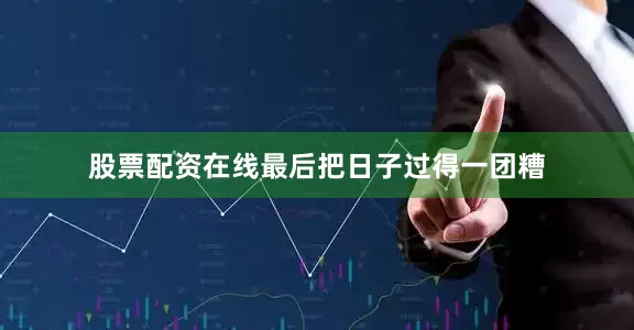 股票配资在线最后把日子过得一团糟