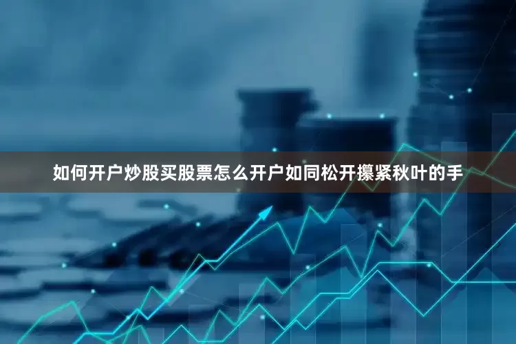 如何开户炒股买股票怎么开户如同松开攥紧秋叶的手