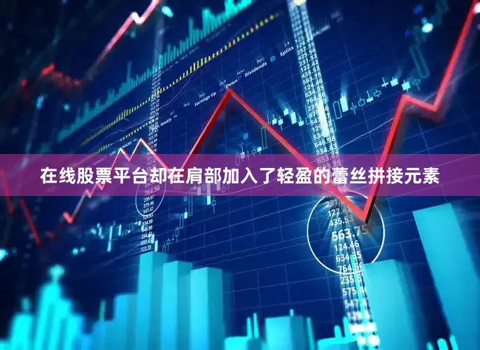 在线股票平台却在肩部加入了轻盈的蕾丝拼接元素