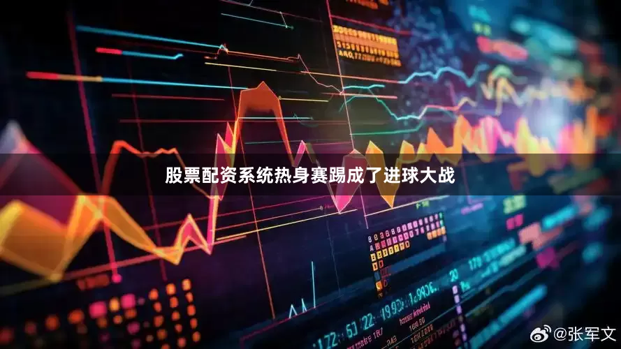 股票配资系统热身赛踢成了进球大战