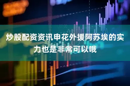 炒股配资资讯申花外援阿苏埃的实力也是非常可以哦