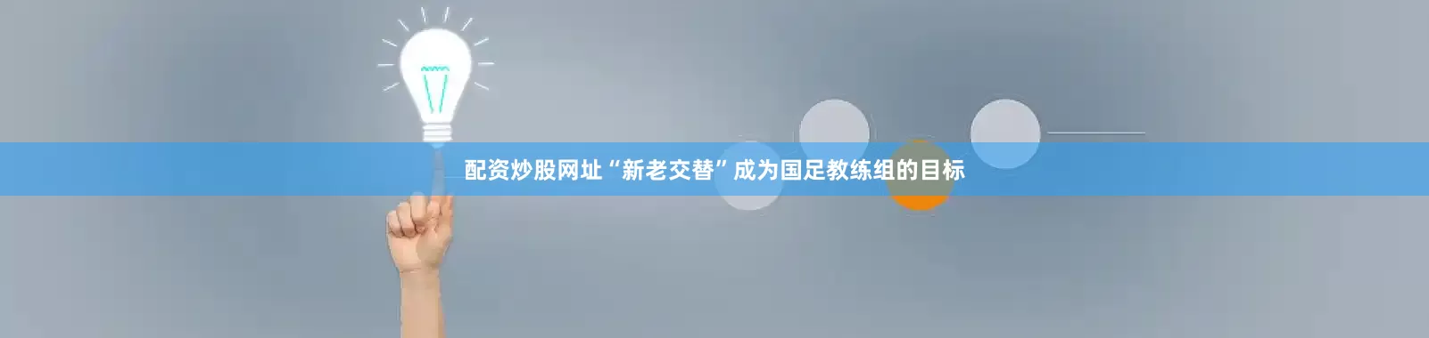 配资炒股网址“新老交替”成为国足教练组的目标