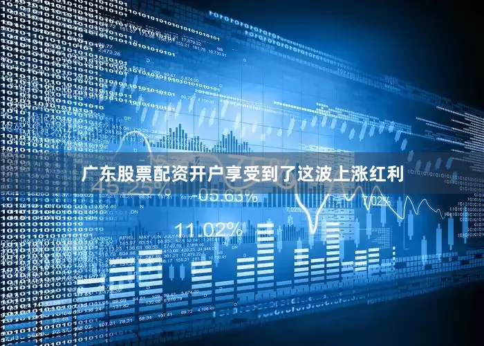 广东股票配资开户享受到了这波上涨红利