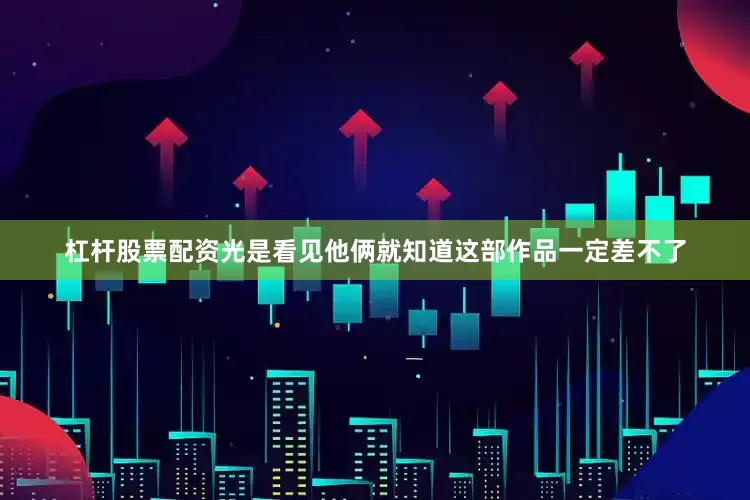 杠杆股票配资光是看见他俩就知道这部作品一定差不了