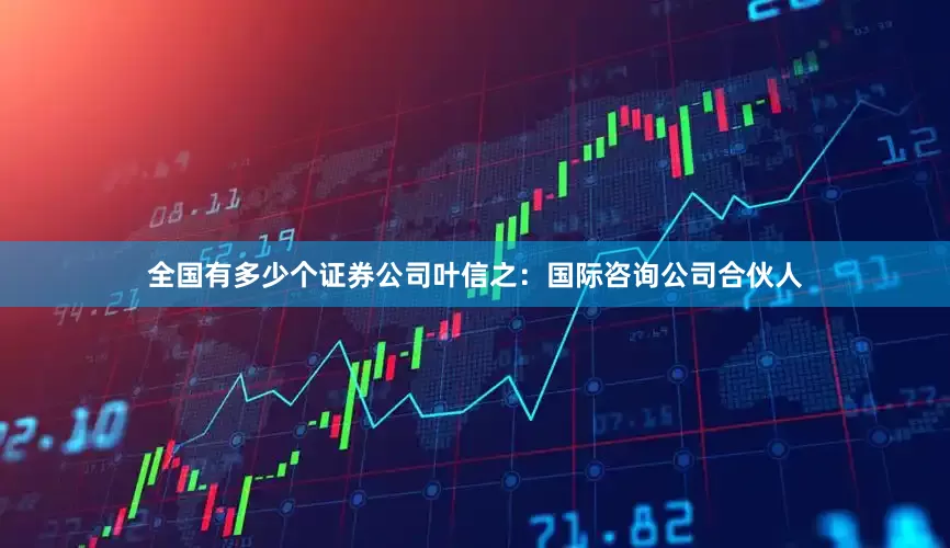 全国有多少个证券公司叶信之：国际咨询公司合伙人