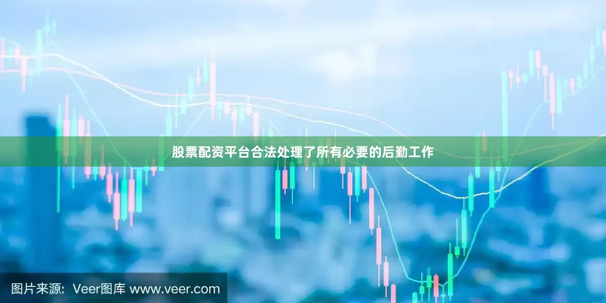 股票配资平台合法处理了所有必要的后勤工作