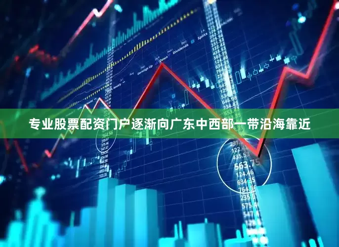 专业股票配资门户逐渐向广东中西部一带沿海靠近