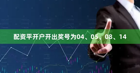 配资平开户开出奖号为04、05、08、14