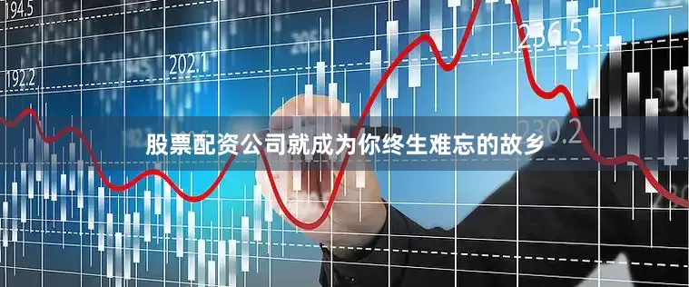 股票配资公司就成为你终生难忘的故乡