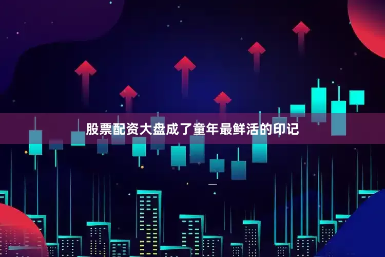 股票配资大盘成了童年最鲜活的印记