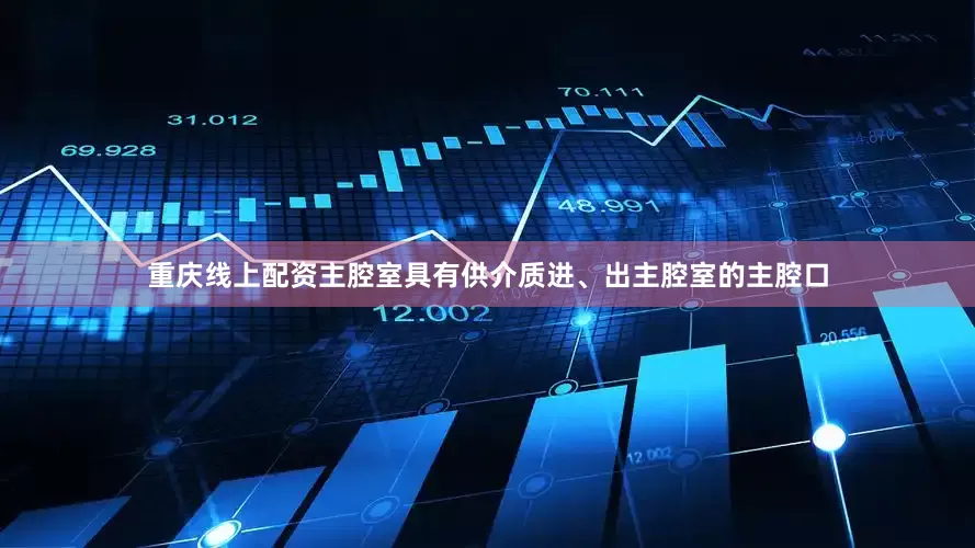 重庆线上配资主腔室具有供介质进、出主腔室的主腔口