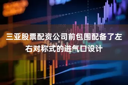 三亚股票配资公司前包围配备了左右对称式的进气口设计
