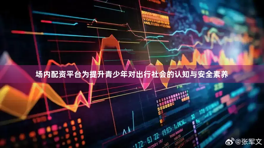 场内配资平台为提升青少年对出行社会的认知与安全素养