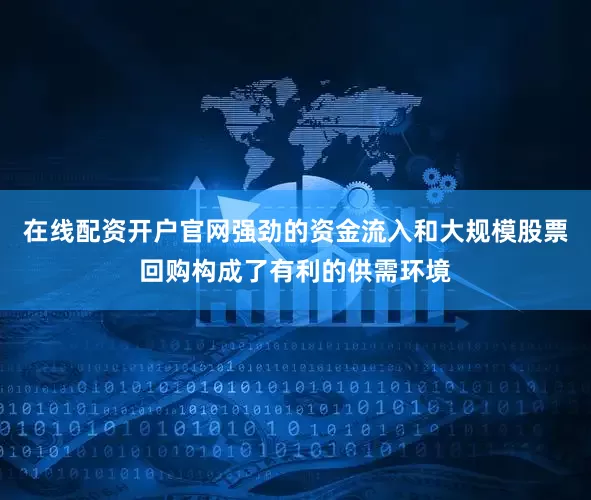 在线配资开户官网强劲的资金流入和大规模股票回购构成了有利的供需环境