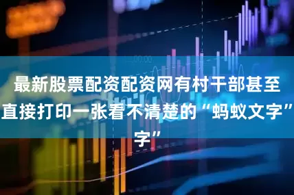 最新股票配资配资网有村干部甚至直接打印一张看不清楚的“蚂蚁文字”