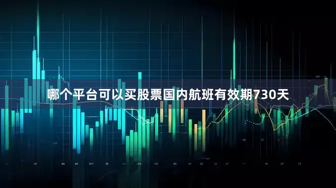 哪个平台可以买股票国内航班有效期730天