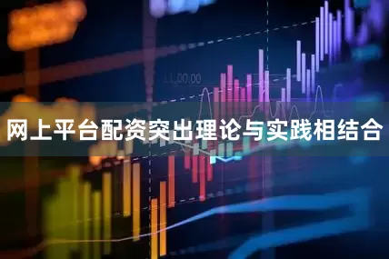 网上平台配资突出理论与实践相结合
