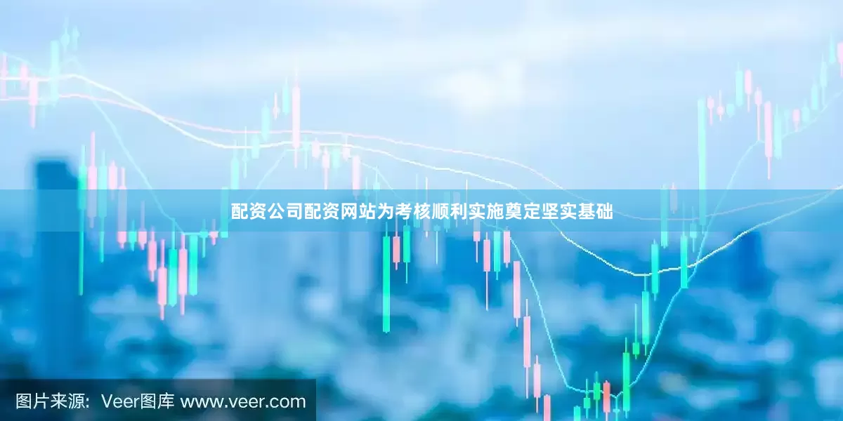 配资公司配资网站为考核顺利实施奠定坚实基础