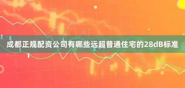 成都正规配资公司有哪些远超普通住宅的28dB标准