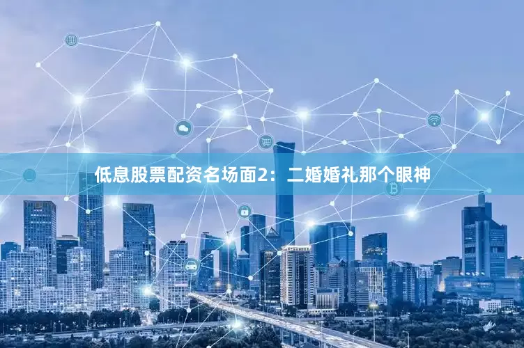 低息股票配资名场面2：二婚婚礼那个眼神