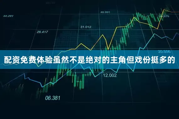 配资免费体验虽然不是绝对的主角但戏份挺多的