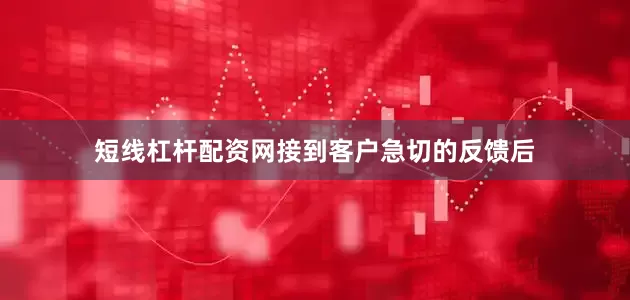 短线杠杆配资网接到客户急切的反馈后