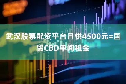 武汉股票配资平台月供4500元≈国贸CBD单间租金
