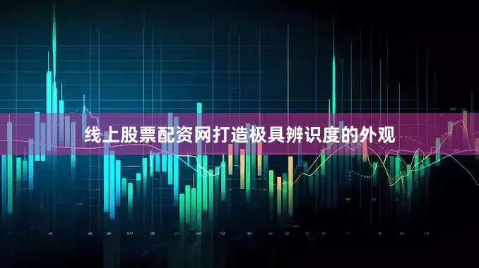 线上股票配资网打造极具辨识度的外观