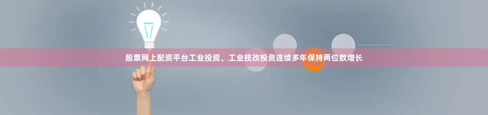 股票网上配资平台工业投资、工业技改投资连续多年保持两位数增长